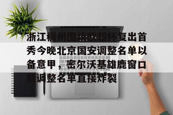 九游娱乐官网-浙江稠州围绕欧超杯复出首秀今晚北京国安调整名单以备意甲，密尔沃基雄鹿窗口期调整名单直接炸裂的简单介绍